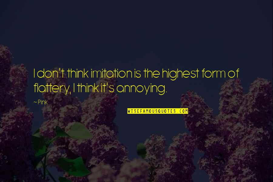Imitation Form Of Flattery Quotes By Pink: I don't think imitation is the highest form
