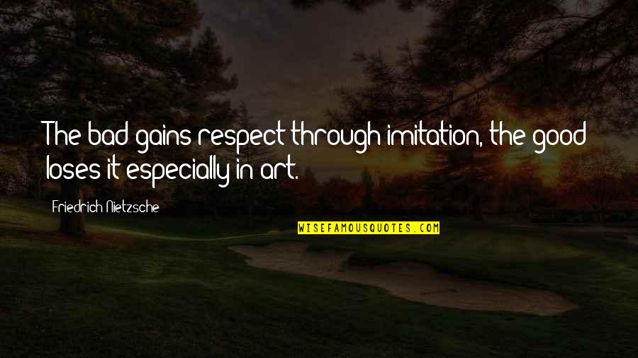 Imitation In Art Quotes By Friedrich Nietzsche: The bad gains respect through imitation, the good