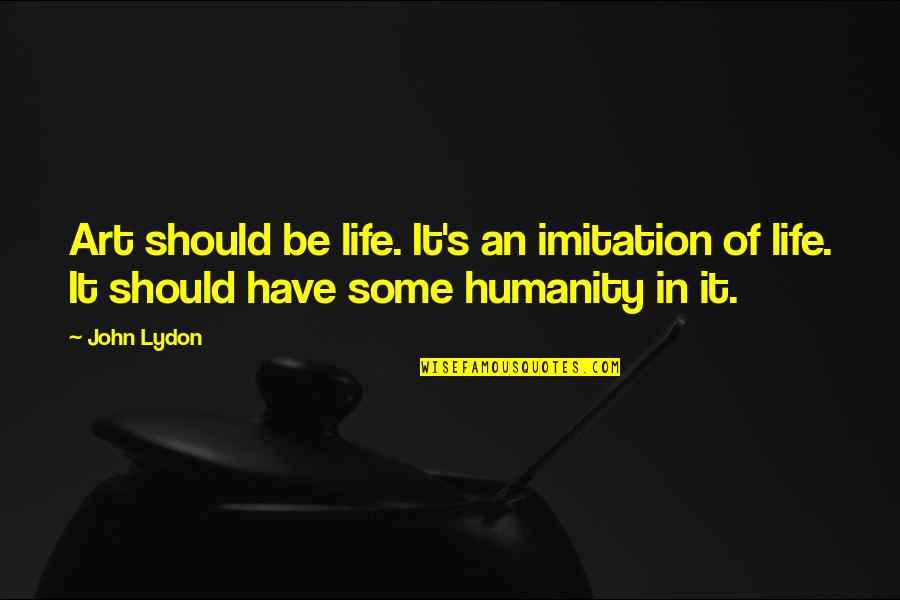 Imitation In Art Quotes By John Lydon: Art should be life. It's an imitation of