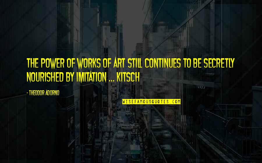 Imitation In Art Quotes By Theodor Adorno: The power of works of art still continues
