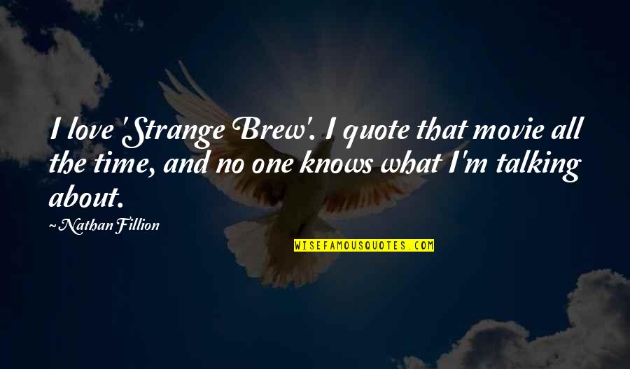 Imitation Is The Sincerest Form Of Flattery Similar Quotes By Nathan Fillion: I love 'Strange Brew'. I quote that movie