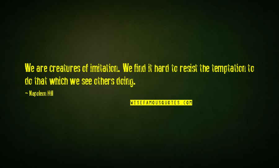 Imitation Others Quotes By Napoleon Hill: We are creatures of imitation. We find it