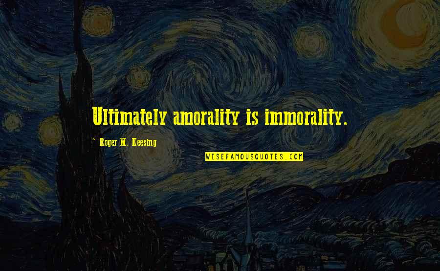 Imitationing Quotes By Roger M. Keesing: Ultimately amorality is immorality. Imitationing Quotes By Roger M. Keesing: Ultimately amorality is immorality.