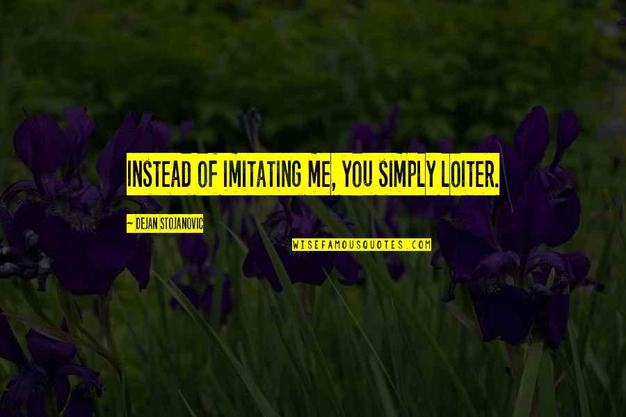 Imitations Quotes By Dejan Stojanovic: Instead of imitating me, you simply loiter.