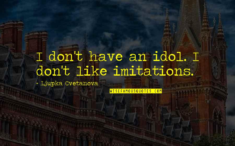 Imitations Quotes By Ljupka Cvetanova: I don't have an idol. I don't like