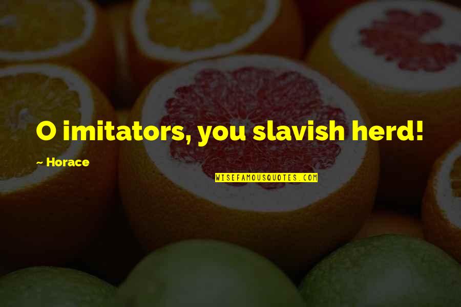 Imitators Quotes By Horace: O imitators, you slavish herd!