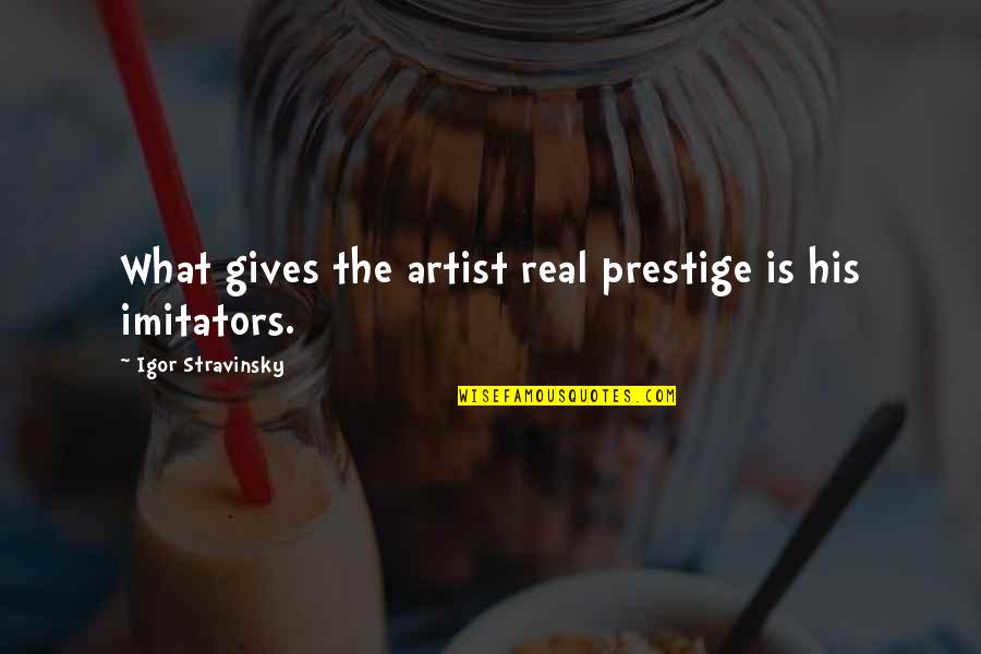 Imitators Quotes By Igor Stravinsky: What gives the artist real prestige is his