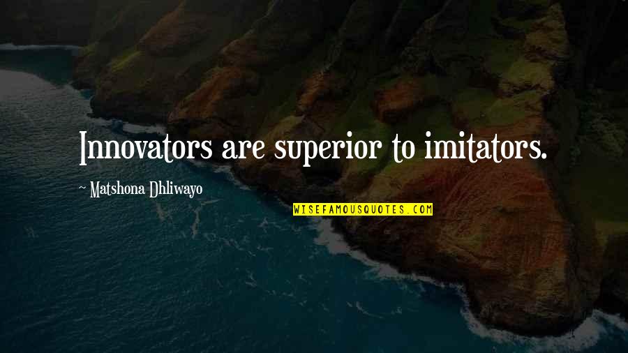 Imitators Quotes By Matshona Dhliwayo: Innovators are superior to imitators.