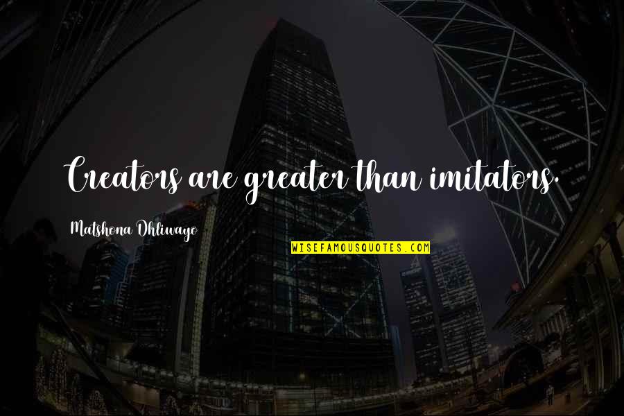 Imitators Quotes By Matshona Dhliwayo: Creators are greater than imitators.