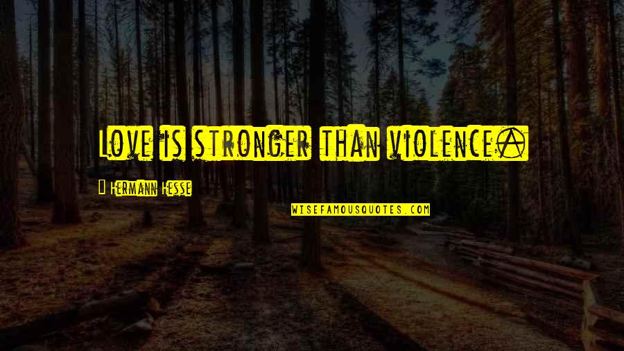 Imitatory Quotes By Hermann Hesse: Love is stronger than violence. Imitatory Quotes By Hermann Hesse: Love is stronger than violence.