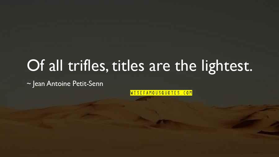 Imitatory Quotes By Jean Antoine Petit-Senn: Of all trifles, titles are the lightest. Imitatory Quotes By Jean Antoine Petit-Senn: Of all trifles, titles are the lightest.