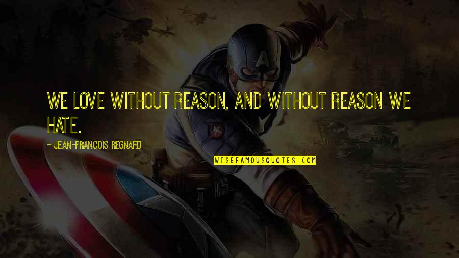 Imitatory Quotes By Jean-Francois Regnard: We love without reason, and without reason we Imitatory Quotes By Jean-Francois Regnard: We love without reason, and without reason we