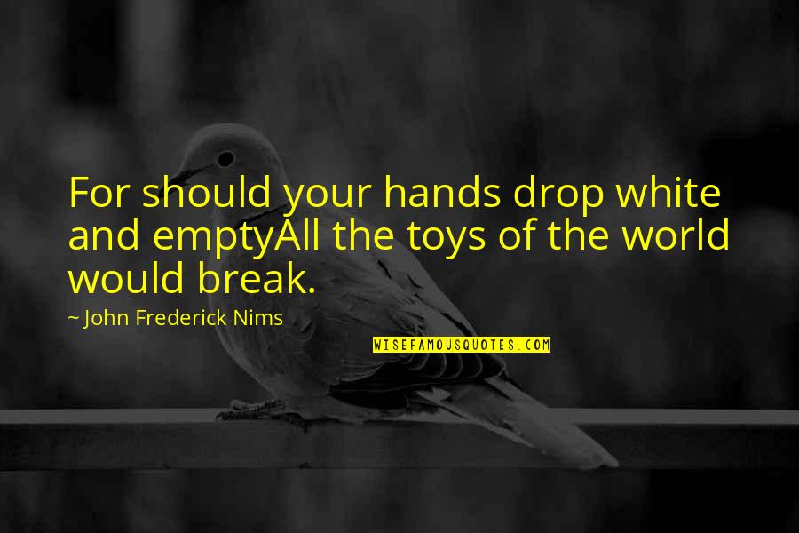 Imite Quotes By John Frederick Nims: For should your hands drop white and emptyAll Imite Quotes By John Frederick Nims: For should your hands drop white and emptyAll