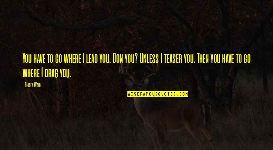 Imitenme Quotes By Becky Wade: You have to go where I lead you, Imitenme Quotes By Becky Wade: You have to go where I lead you,