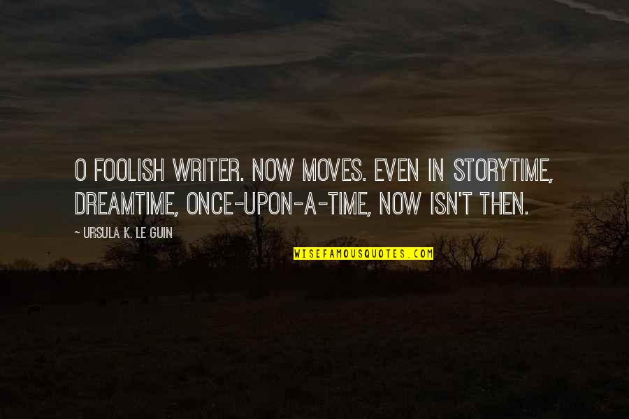Imithente Quotes By Ursula K. Le Guin: O foolish writer. Now moves. Even in storytime,
