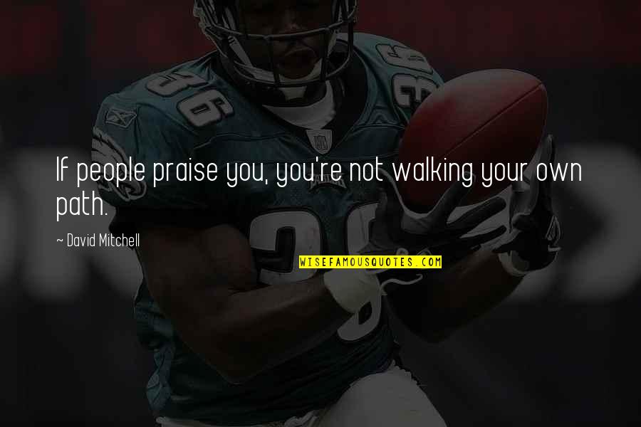 Imitour Quotes By David Mitchell: If people praise you, you're not walking your Imitour Quotes By David Mitchell: If people praise you, you're not walking your