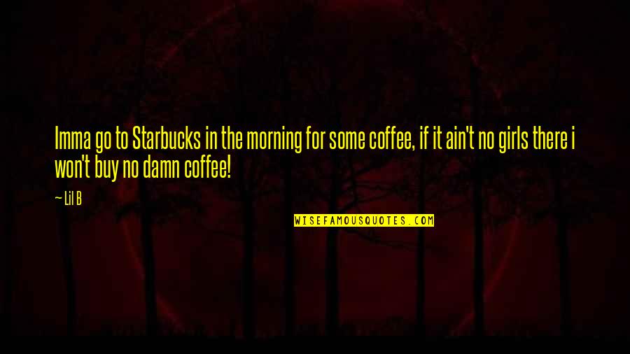 Imma Be Okay Quotes By Lil B: Imma go to Starbucks in the morning for