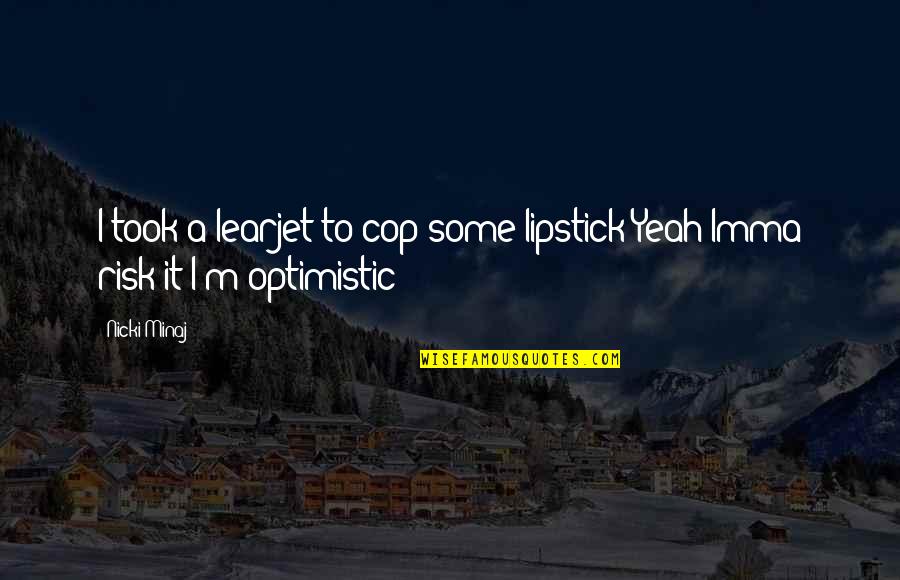 Imma Be Okay Quotes By Nicki Minaj: I took a learjet to cop some lipstick