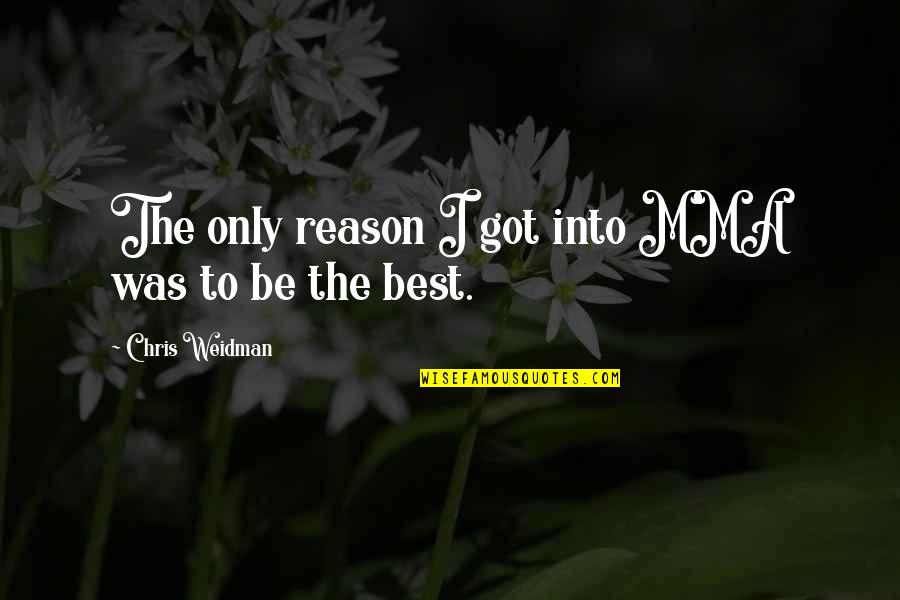 I'mma Quotes By Chris Weidman: The only reason I got into MMA was