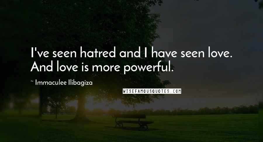 Immaculee Ilibagiza quotes: I've seen hatred and I have seen love. And love is more powerful.