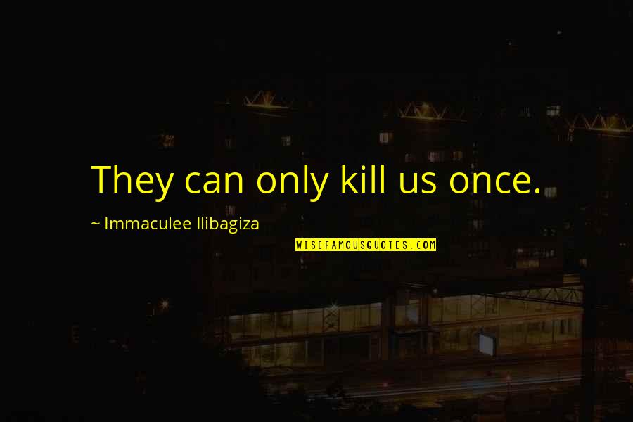 Immaculee Quotes By Immaculee Ilibagiza: They can only kill us once.