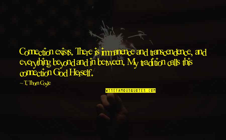 Immanence God Quotes By T. Thorn Coyle: Connection exists. There is immanence and transcendence, and Immanence God Quotes By T. Thorn Coyle: Connection exists. There is immanence and transcendence, and