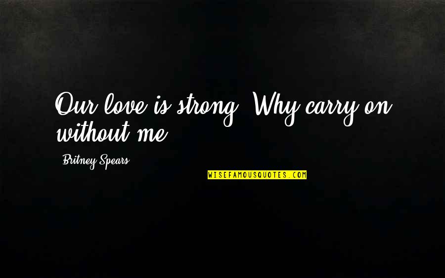 Immanent God Quotes By Britney Spears: Our love is strong. Why carry on without