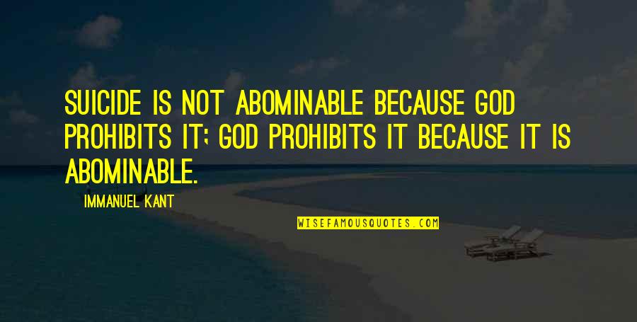 Immanuel God With Us Quotes By Immanuel Kant: Suicide is not abominable because God prohibits it;