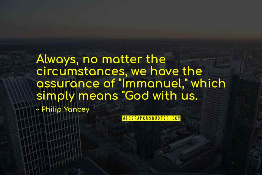 Immanuel God With Us Quotes By Philip Yancey: Always, no matter the circumstances, we have the