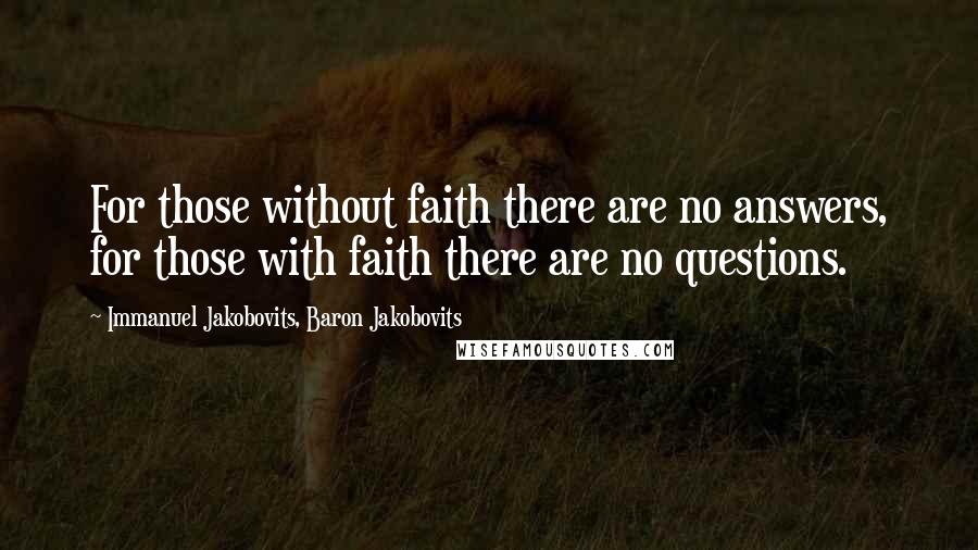 Immanuel Jakobovits, Baron Jakobovits quotes: For those without faith there are no answers, for those with faith there are no questions.