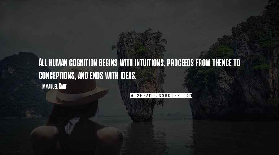 Immanuel Kant quotes: All human cognition begins with intuitions, proceeds from thence to conceptions, and ends with ideas. Immanuel Kant quotes: All human cognition begins with intuitions, proceeds from thence to conceptions, and ends with ideas.