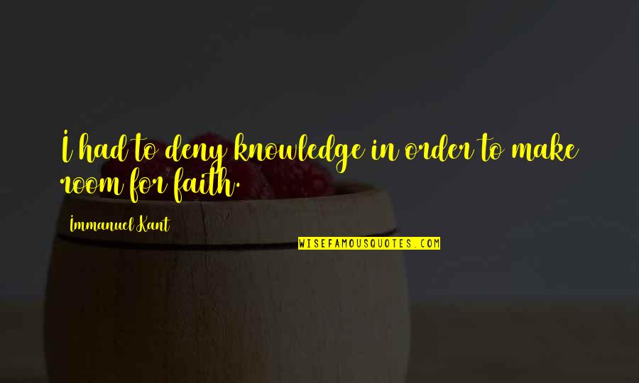 Immanuel Kant Quotes By Immanuel Kant: I had to deny knowledge in order to