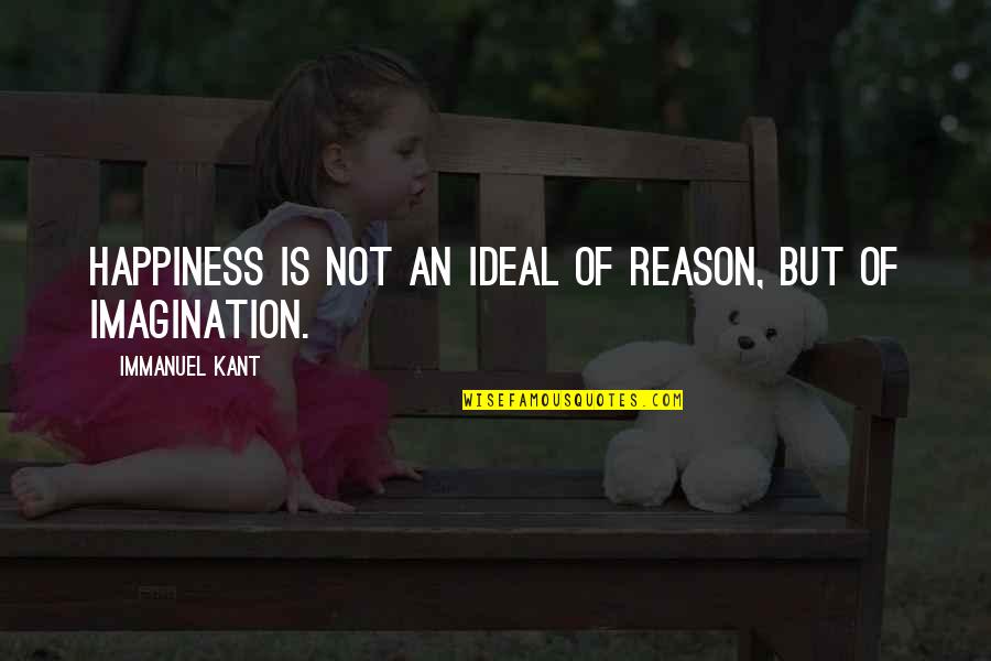 Immanuel Quotes By Immanuel Kant: Happiness is not an ideal of reason, but