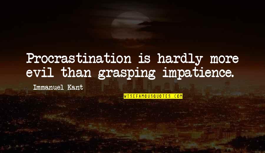 Immanuel Quotes By Immanuel Kant: Procrastination is hardly more evil than grasping impatience.