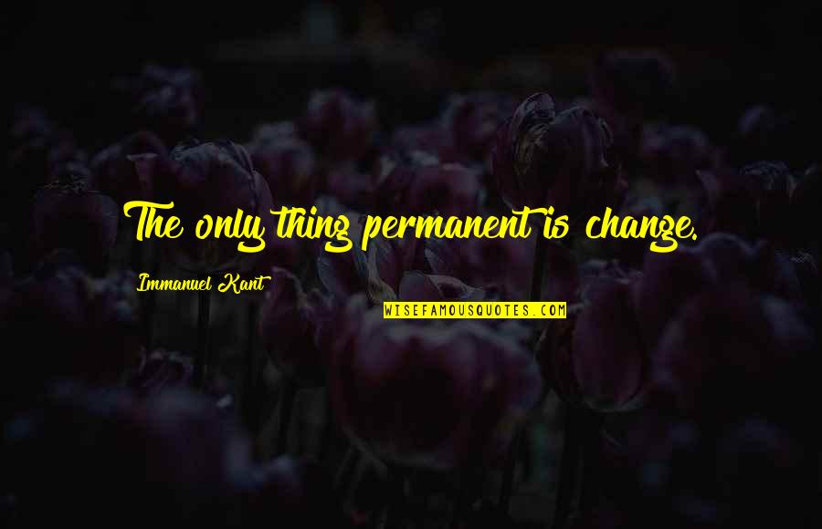 Immanuel Quotes By Immanuel Kant: The only thing permanent is change.