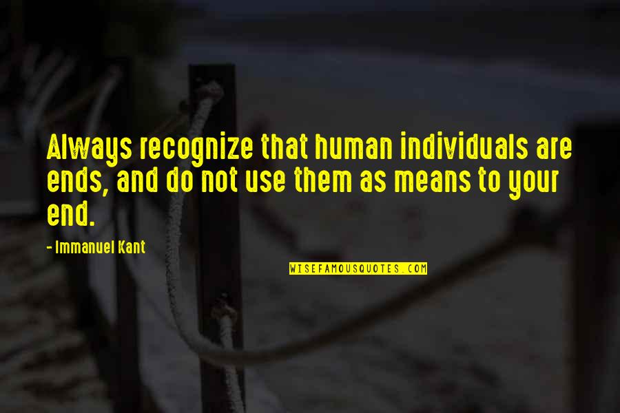 Immanuel Quotes By Immanuel Kant: Always recognize that human individuals are ends, and