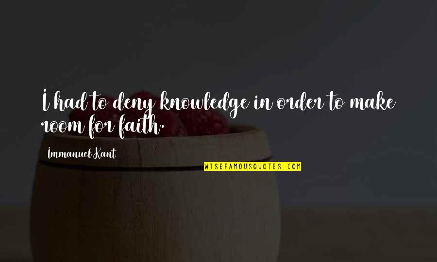 Immanuel Quotes By Immanuel Kant: I had to deny knowledge in order to