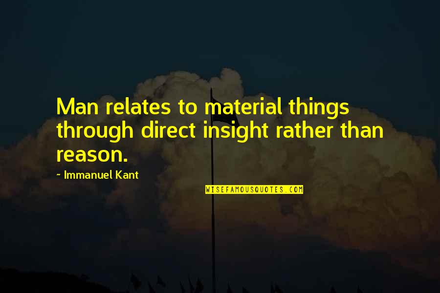 Immanuel Quotes By Immanuel Kant: Man relates to material things through direct insight