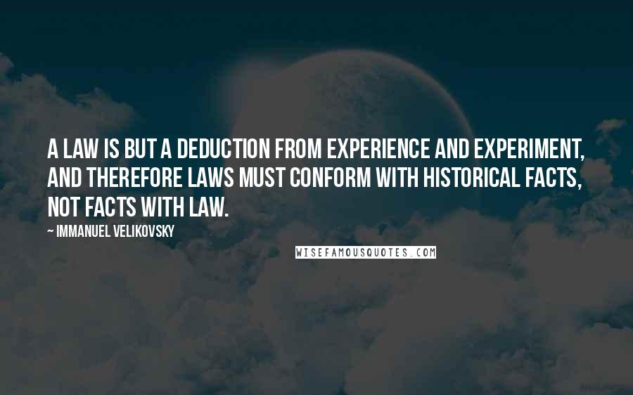 Immanuel Velikovsky quotes: a law is but a deduction from experience and experiment, and therefore laws must conform with historical facts, not facts with law.