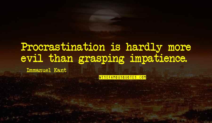 Immanuel's Quotes By Immanuel Kant: Procrastination is hardly more evil than grasping impatience.