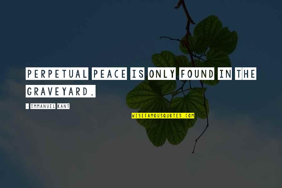 Immanuel's Quotes By Immanuel Kant: Perpetual Peace is only found in the graveyard.