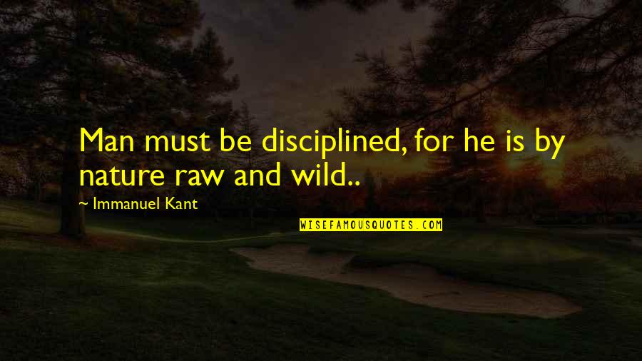 Immanuel's Quotes By Immanuel Kant: Man must be disciplined, for he is by