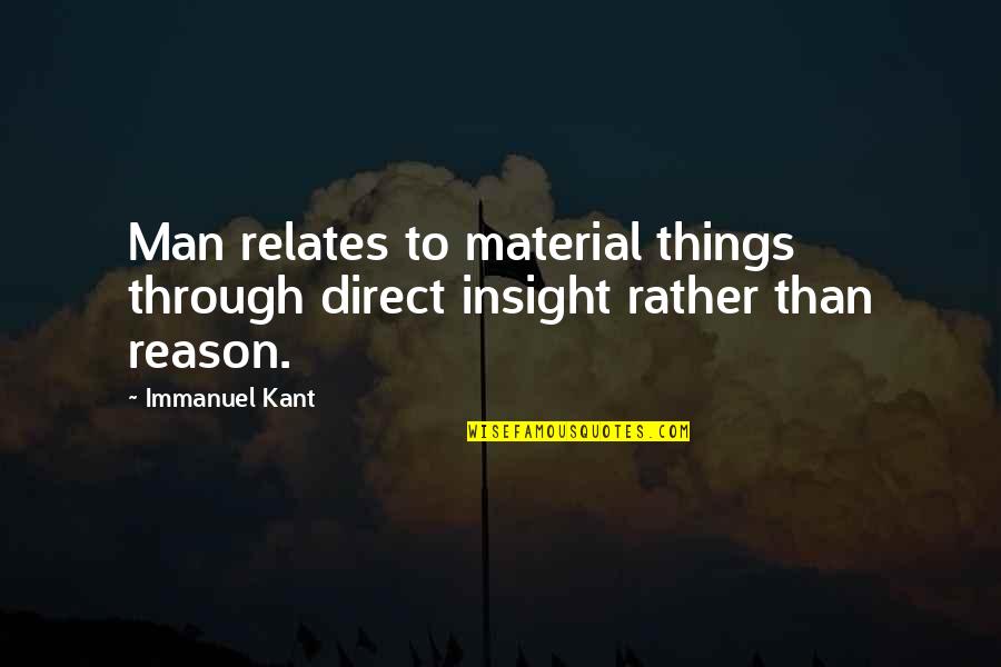 Immanuel's Quotes By Immanuel Kant: Man relates to material things through direct insight