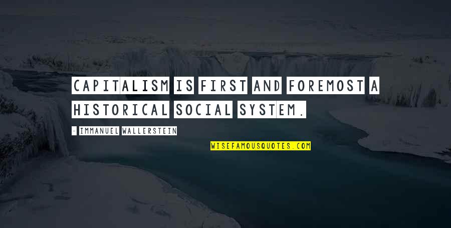 Immanuel's Quotes By Immanuel Wallerstein: Capitalism is first and foremost a historical social