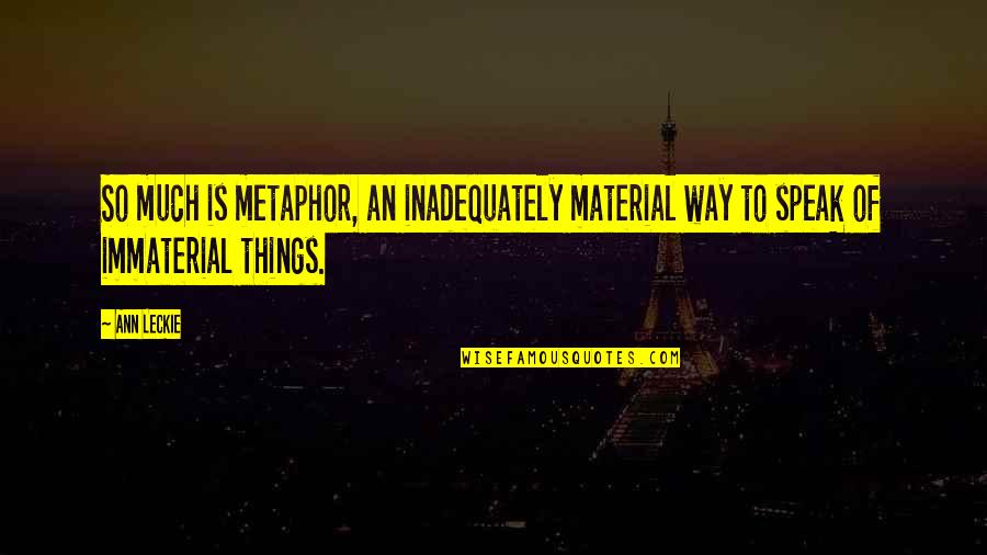 Immaterial Quotes By Ann Leckie: So much is metaphor, an inadequately material way