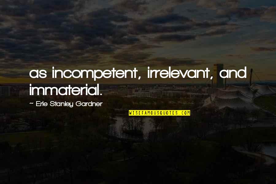 Immaterial Quotes By Erle Stanley Gardner: as incompetent, irrelevant, and immaterial.