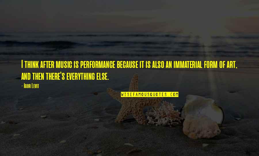 Immaterial Quotes By Igor Levit: I think after music is performance because it