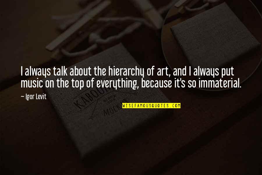 Immaterial Quotes By Igor Levit: I always talk about the hierarchy of art,