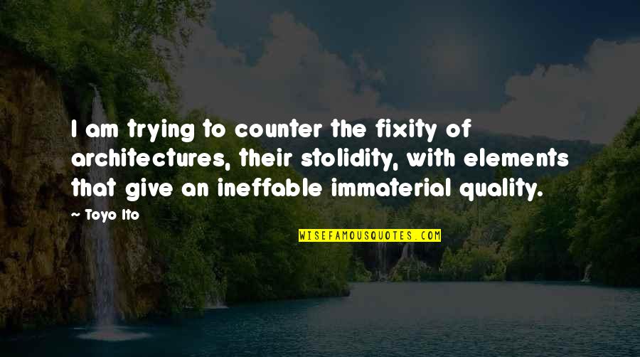 Immaterial Quotes By Toyo Ito: I am trying to counter the fixity of
