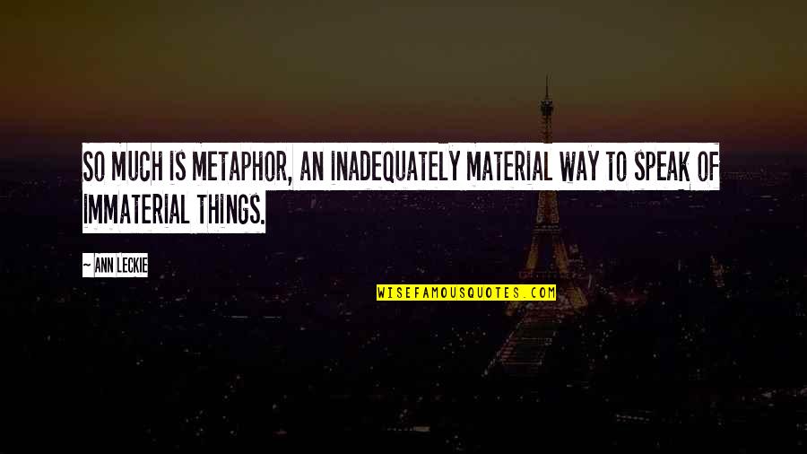 Immaterial Things Quotes By Ann Leckie: So much is metaphor, an inadequately material way